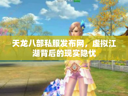 天龙八部私服发布网，虚拟江湖背后的现实隐忧