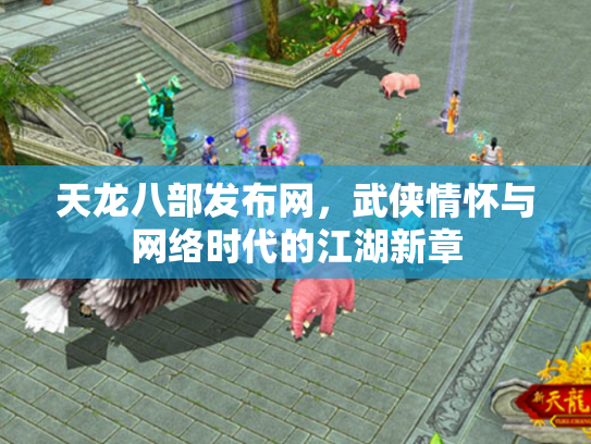 天龙八部发布网，武侠情怀与网络时代的江湖新章