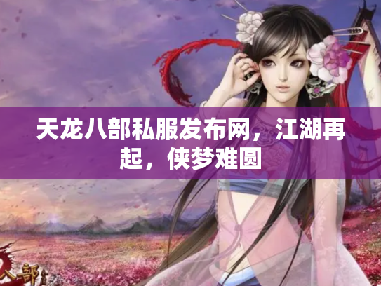 天龙八部私服发布网，江湖再起，侠梦难圆