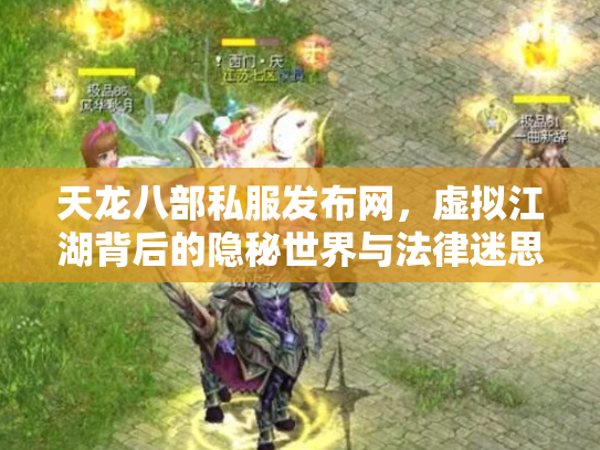 天龙八部私服发布网，虚拟江湖背后的隐秘世界与法律迷思