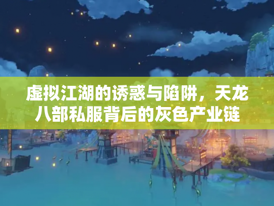 虚拟江湖的诱惑与陷阱，天龙八部私服背后的灰色产业链
