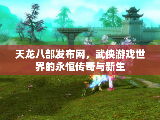 天龙八部发布网，武侠游戏世界的永恒传奇与新生