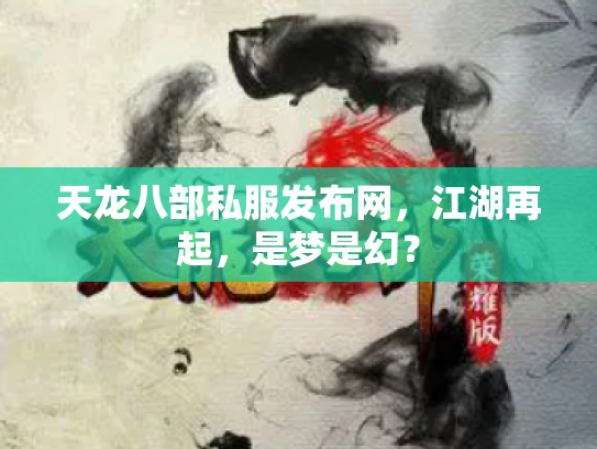 天龙八部私服发布网，江湖再起，是梦是幻？