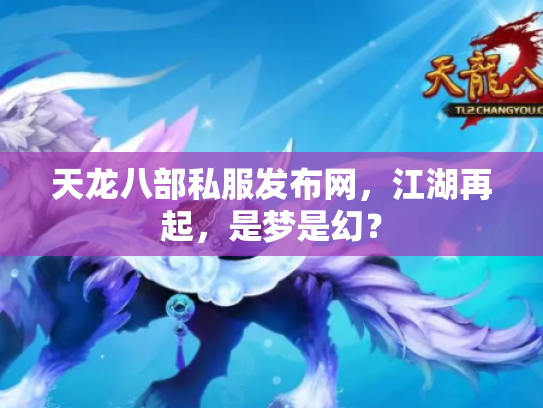 天龙八部私服发布网，江湖再起，是梦是幻？