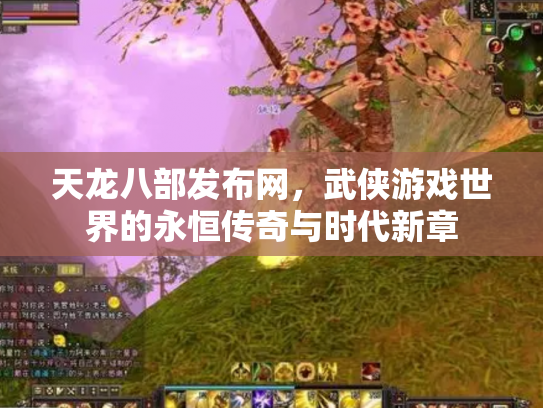 天龙八部发布网，武侠游戏世界的永恒传奇与时代新章