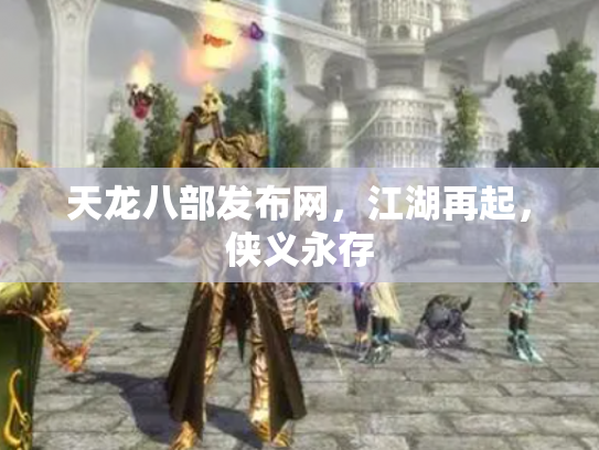 天龙八部发布网，江湖再起，侠义永存
