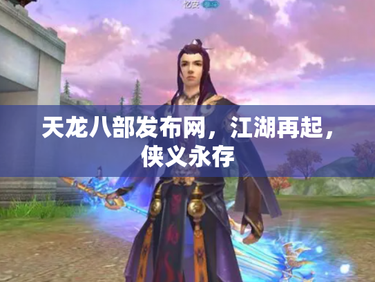 天龙八部发布网，江湖再起，侠义永存