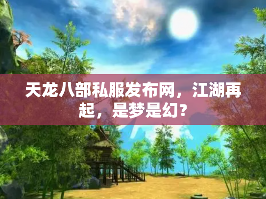 天龙八部私服发布网，江湖再起，是梦是幻？