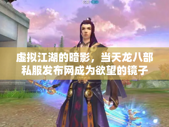 虚拟江湖的暗影，当天龙八部私服发布网成为欲望的镜子