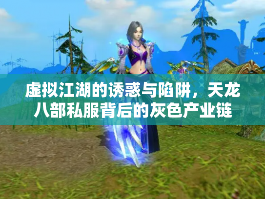 虚拟江湖的诱惑与陷阱，天龙八部私服背后的灰色产业链