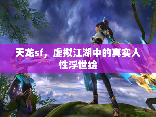 天龙sf，虚拟江湖中的真实人性浮世绘