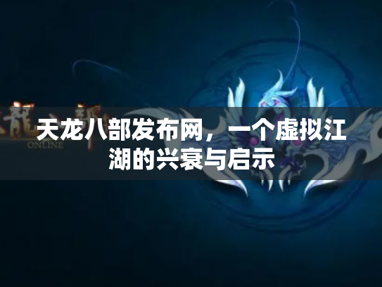 天龙八部发布网，一个虚拟江湖的兴衰与启示