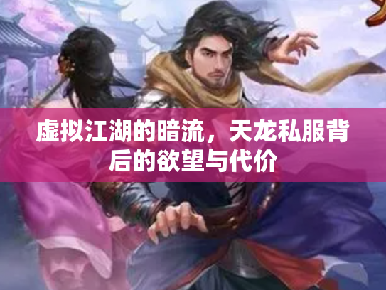 虚拟江湖的暗流，天龙私服背后的欲望与代价