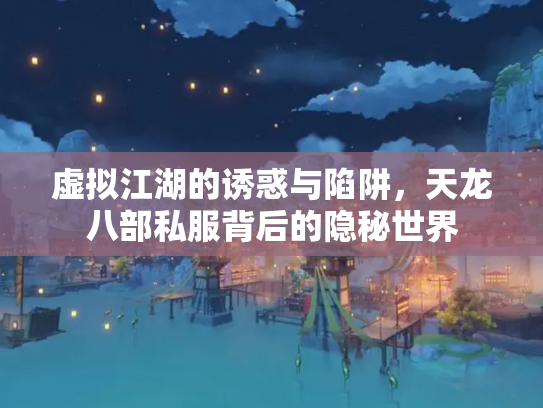 虚拟江湖的诱惑与陷阱，天龙八部私服背后的隐秘世界