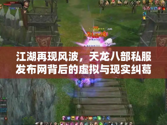 江湖再现风波，天龙八部私服发布网背后的虚拟与现实纠葛