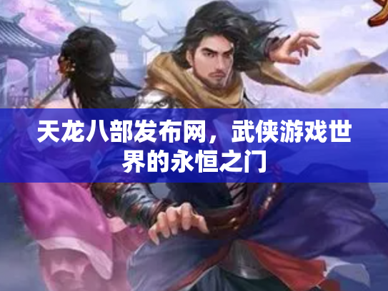 天龙八部发布网，武侠游戏世界的永恒之门