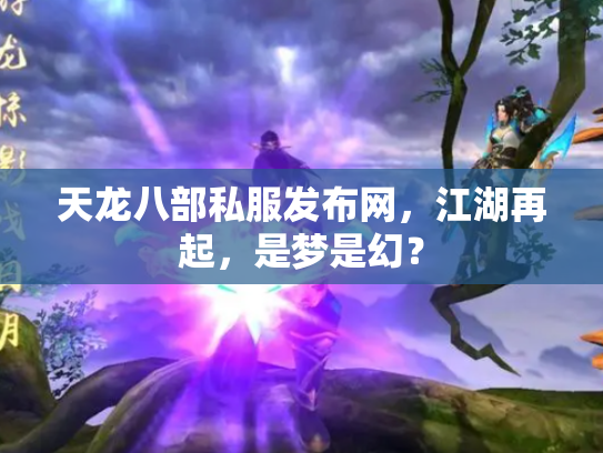 天龙八部私服发布网，江湖再起，是梦是幻？