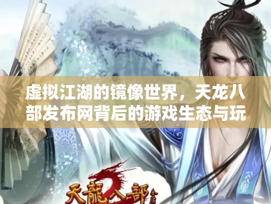 虚拟江湖的镜像世界，天龙八部发布网背后的游戏生态与玩家命运