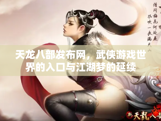 天龙八部发布网，武侠游戏世界的入口与江湖梦的延续