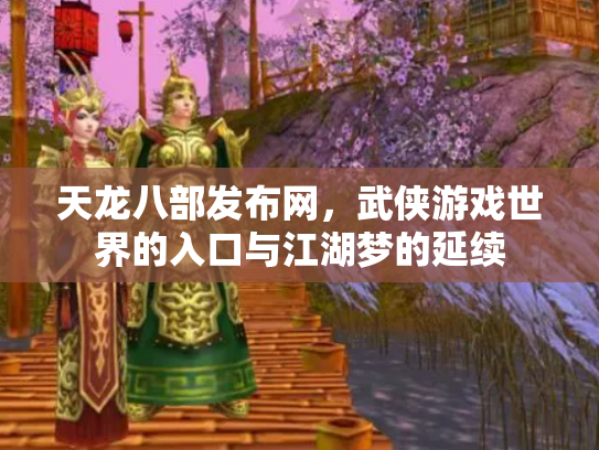 天龙八部发布网，武侠游戏世界的入口与江湖梦的延续