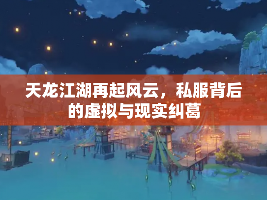 天龙江湖再起风云，私服背后的虚拟与现实纠葛