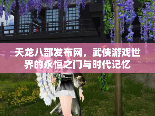 天龙八部发布网，武侠游戏世界的永恒之门与时代记忆