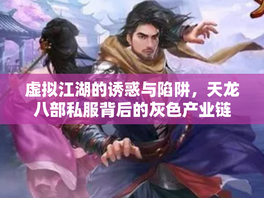 虚拟江湖的诱惑与陷阱，天龙八部私服背后的灰色产业链