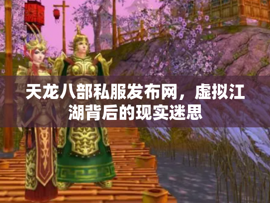 天龙八部私服发布网，虚拟江湖背后的现实迷思