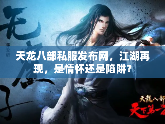 天龙八部私服发布网，江湖再现，是情怀还是陷阱？