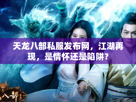天龙八部私服发布网，江湖再现，是情怀还是陷阱？