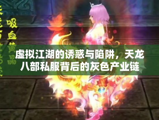 虚拟江湖的诱惑与陷阱，天龙八部私服背后的灰色产业链