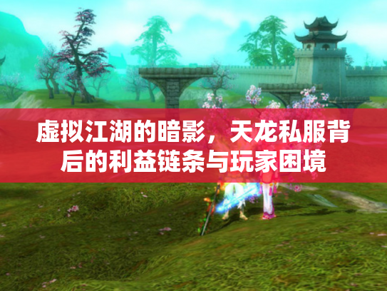 虚拟江湖的暗影，天龙私服背后的利益链条与玩家困境