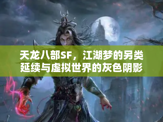天龙八部SF，江湖梦的另类延续与虚拟世界的灰色阴影