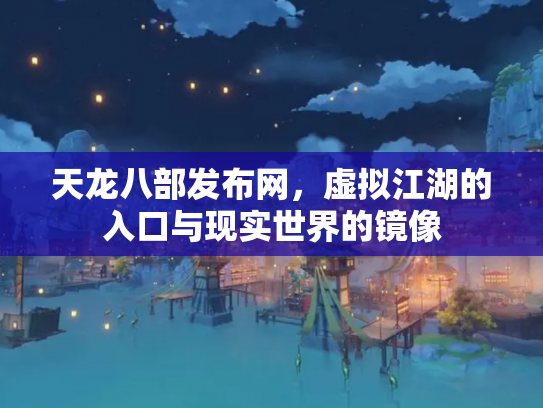 天龙八部发布网，虚拟江湖的入口与现实世界的镜像