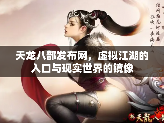 天龙八部发布网，虚拟江湖的入口与现实世界的镜像
