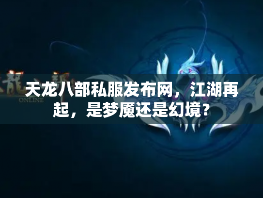 天龙八部私服发布网，江湖再起，是梦魇还是幻境？