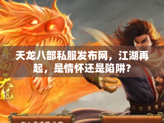 天龙八部私服发布网，江湖再起，是情怀还是陷阱？