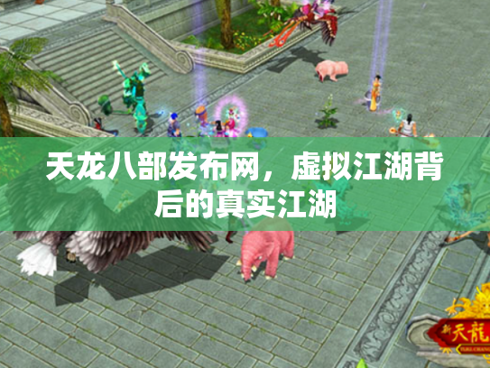 天龙八部发布网，虚拟江湖背后的真实江湖