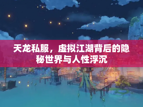 天龙私服，虚拟江湖背后的隐秘世界与人性浮沉