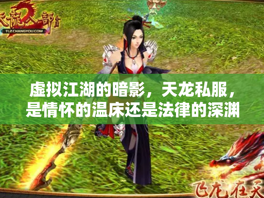 虚拟江湖的暗影，天龙私服，是情怀的温床还是法律的深渊？