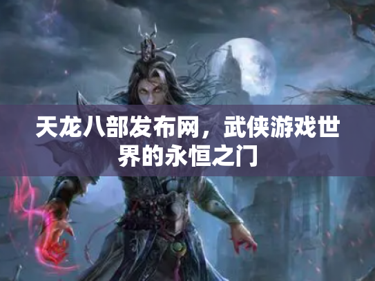 天龙八部发布网，武侠游戏世界的永恒之门
