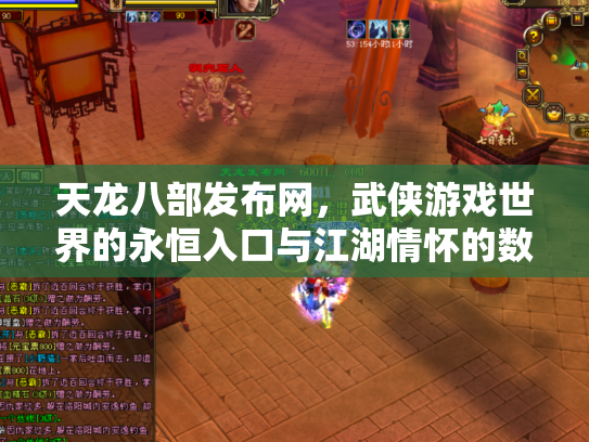 天龙八部发布网，武侠游戏世界的永恒入口与江湖情怀的数字化传承