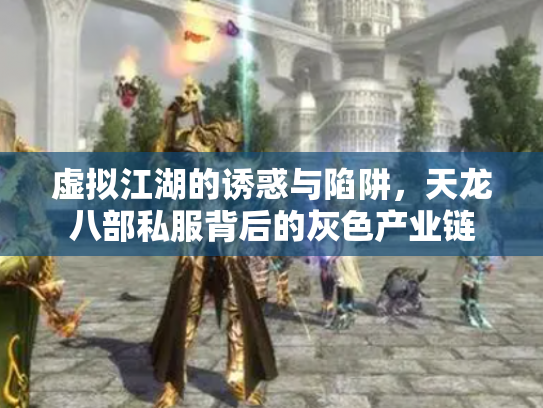虚拟江湖的诱惑与陷阱，天龙八部私服背后的灰色产业链