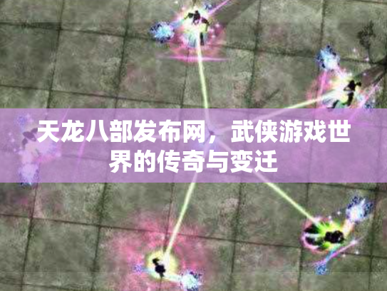 天龙八部发布网，武侠游戏世界的传奇与变迁