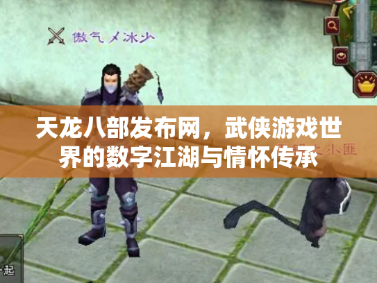 天龙八部发布网，武侠游戏世界的数字江湖与情怀传承