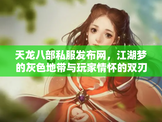 天龙八部私服发布网，江湖梦的灰色地带与玩家情怀的双刃剑