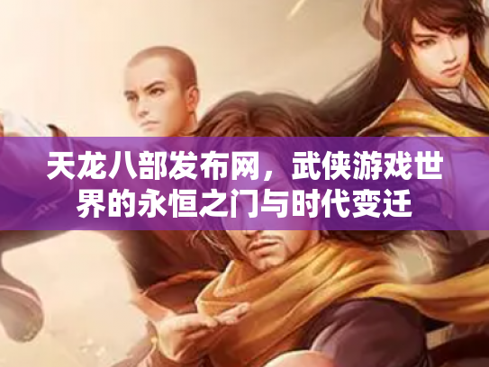 天龙八部发布网，武侠游戏世界的永恒之门与时代变迁