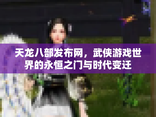 天龙八部发布网，武侠游戏世界的永恒之门与时代变迁