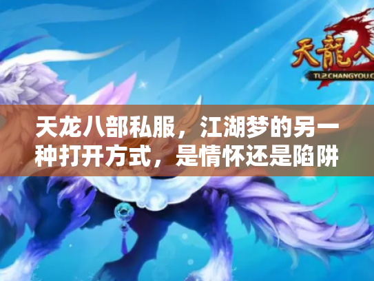 天龙八部私服，江湖梦的另一种打开方式，是情怀还是陷阱？