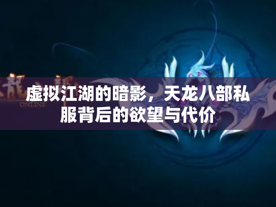 虚拟江湖的暗影，天龙八部私服背后的欲望与代价